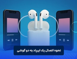 چگونه یک ایرپاد را به دو گوشی وصل کنیم