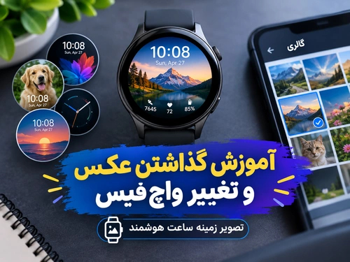 تصویر زمینه برای ساعت هوشمند؛ آموزش گذاشتن عکس و تغییر واچ‌ فیس